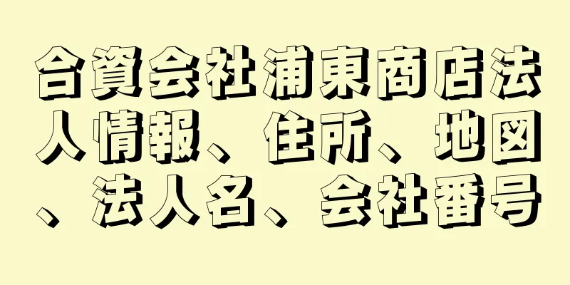 合資会社浦東商店法人情報、住所、地図、法人名、会社番号