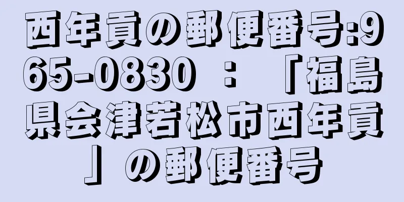 西年貢の郵便番号:965-0830 ： 「福島県会津若松市西年貢」の郵便番号