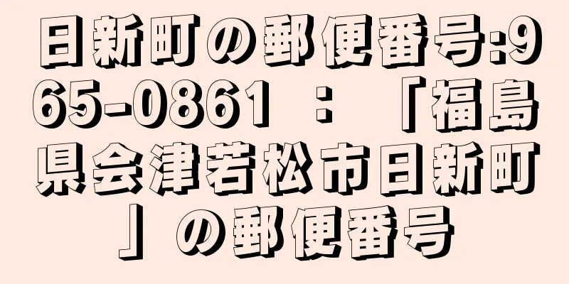 日新町の郵便番号:965-0861 ： 「福島県会津若松市日新町」の郵便番号