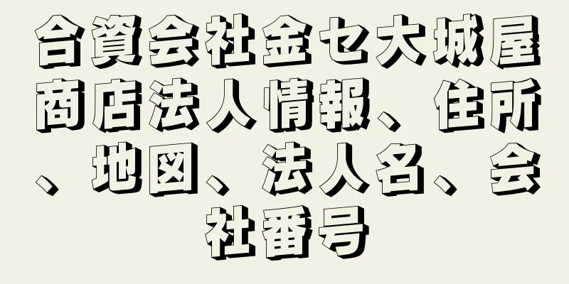 合資会社金セ大城屋商店法人情報、住所、地図、法人名、会社番号