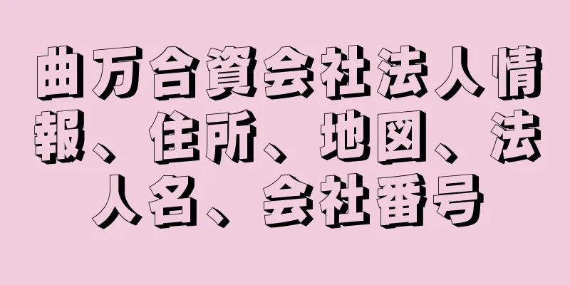 曲万合資会社法人情報、住所、地図、法人名、会社番号