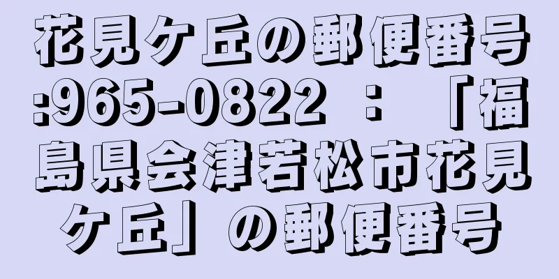 花見ケ丘の郵便番号:965-0822 ： 「福島県会津若松市花見ケ丘」の郵便番号