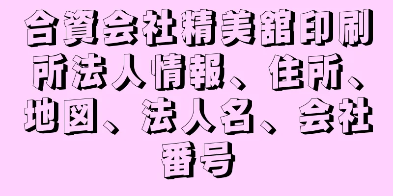 合資会社精美舘印刷所法人情報、住所、地図、法人名、会社番号