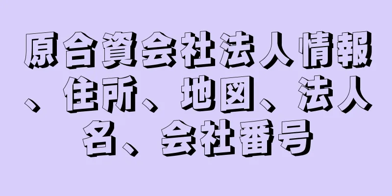 原合資会社法人情報、住所、地図、法人名、会社番号