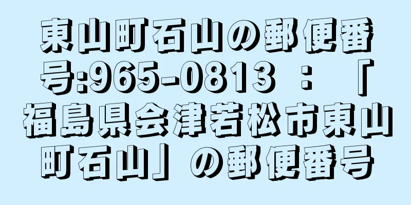 東山町石山の郵便番号:965-0813 ： 「福島県会津若松市東山町石山」の郵便番号