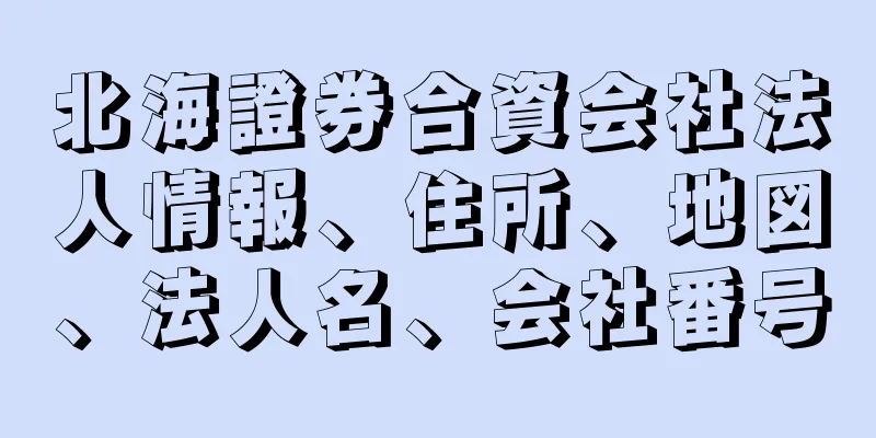 北海證券合資会社法人情報、住所、地図、法人名、会社番号