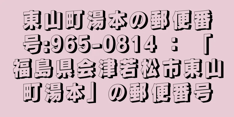 東山町湯本の郵便番号:965-0814 ： 「福島県会津若松市東山町湯本」の郵便番号