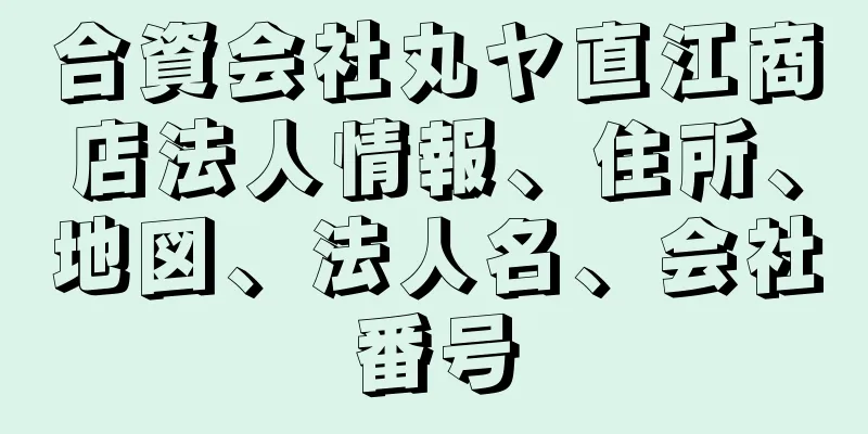 合資会社丸ヤ直江商店法人情報、住所、地図、法人名、会社番号