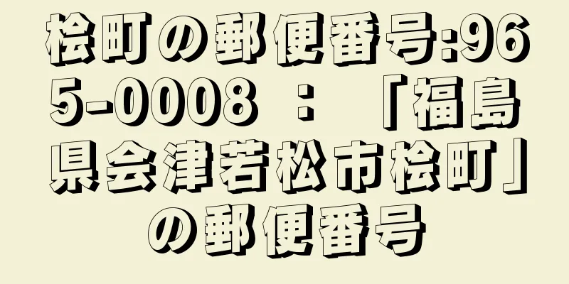 桧町の郵便番号:965-0008 ： 「福島県会津若松市桧町」の郵便番号