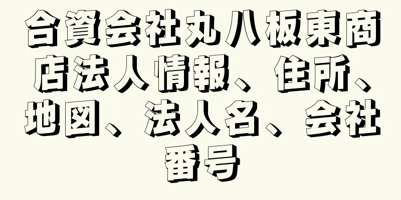 合資会社丸八板東商店法人情報、住所、地図、法人名、会社番号