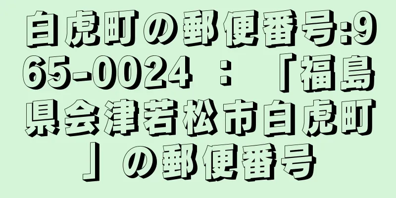 白虎町の郵便番号:965-0024 ： 「福島県会津若松市白虎町」の郵便番号