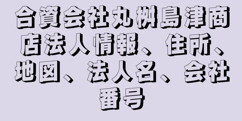 合資会社丸桝島津商店法人情報、住所、地図、法人名、会社番号