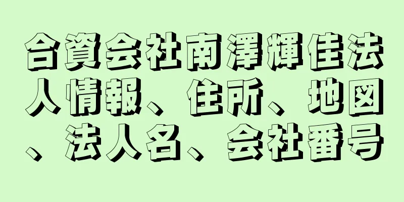 合資会社南澤輝佳法人情報、住所、地図、法人名、会社番号