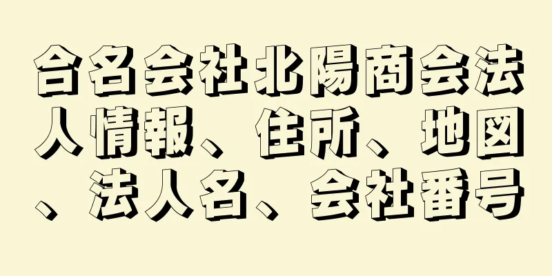 合名会社北陽商会法人情報、住所、地図、法人名、会社番号