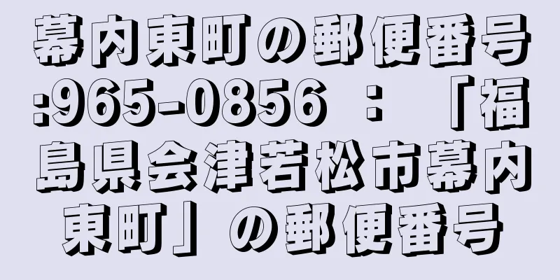 幕内東町の郵便番号:965-0856 ： 「福島県会津若松市幕内東町」の郵便番号