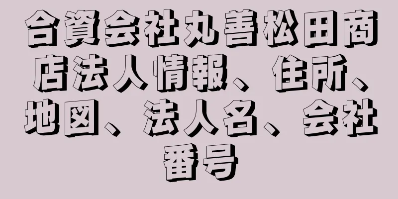 合資会社丸善松田商店法人情報、住所、地図、法人名、会社番号