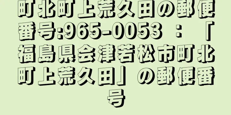 町北町上荒久田の郵便番号:965-0053 ： 「福島県会津若松市町北町上荒久田」の郵便番号