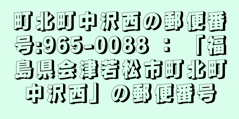 町北町中沢西の郵便番号:965-0088 ： 「福島県会津若松市町北町中沢西」の郵便番号