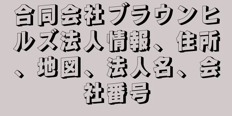 合同会社ブラウンヒルズ法人情報、住所、地図、法人名、会社番号