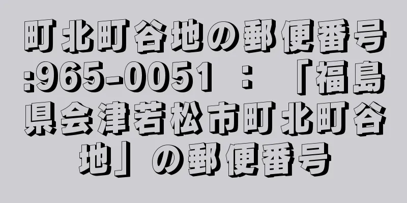 町北町谷地の郵便番号:965-0051 ： 「福島県会津若松市町北町谷地」の郵便番号