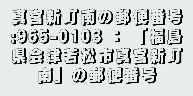 真宮新町南の郵便番号:965-0103 ： 「福島県会津若松市真宮新町南」の郵便番号