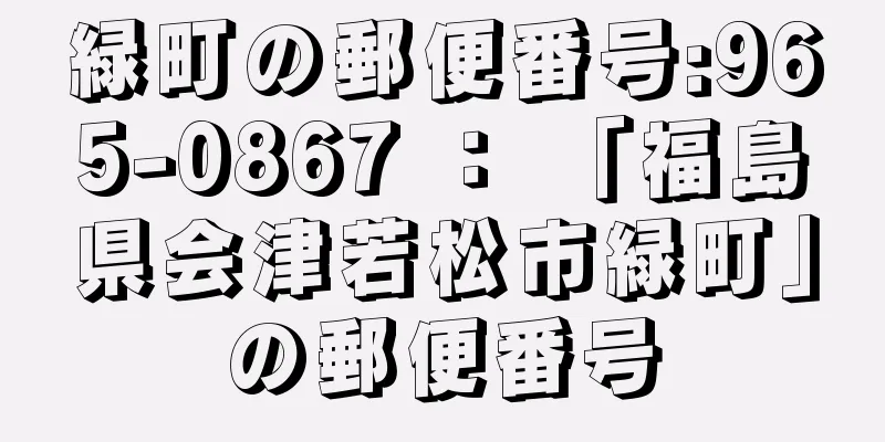 緑町の郵便番号:965-0867 ： 「福島県会津若松市緑町」の郵便番号