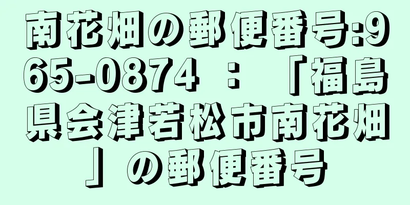 南花畑の郵便番号:965-0874 ： 「福島県会津若松市南花畑」の郵便番号