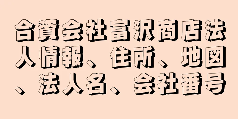 合資会社富沢商店法人情報、住所、地図、法人名、会社番号