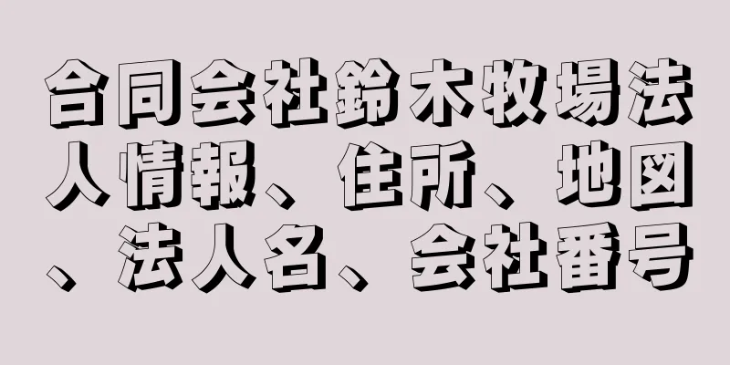 合同会社鈴木牧場法人情報、住所、地図、法人名、会社番号