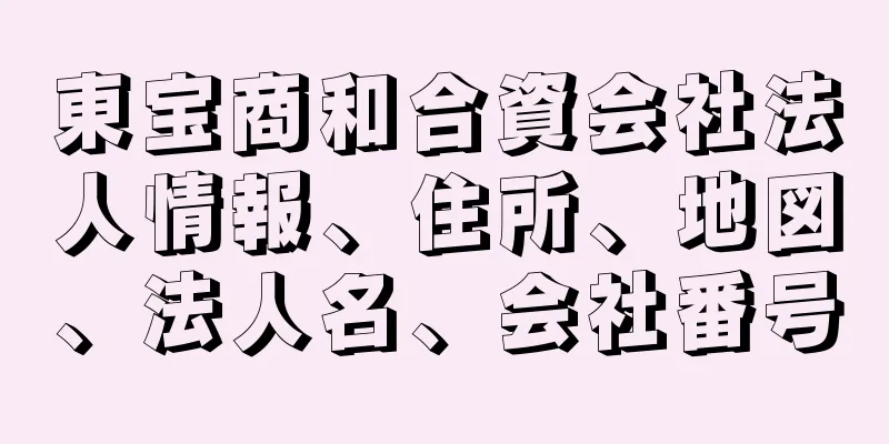 東宝商和合資会社法人情報、住所、地図、法人名、会社番号