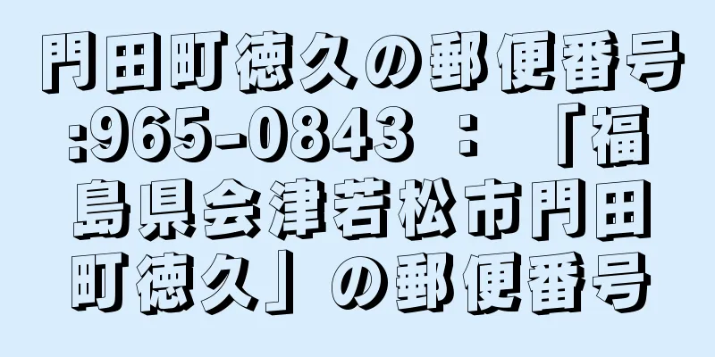 門田町徳久の郵便番号:965-0843 ： 「福島県会津若松市門田町徳久」の郵便番号