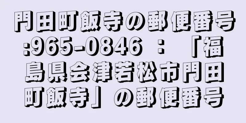 門田町飯寺の郵便番号:965-0846 ： 「福島県会津若松市門田町飯寺」の郵便番号