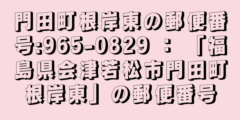 門田町根岸東の郵便番号:965-0829 ： 「福島県会津若松市門田町根岸東」の郵便番号