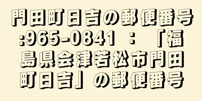 門田町日吉の郵便番号:965-0841 ： 「福島県会津若松市門田町日吉」の郵便番号