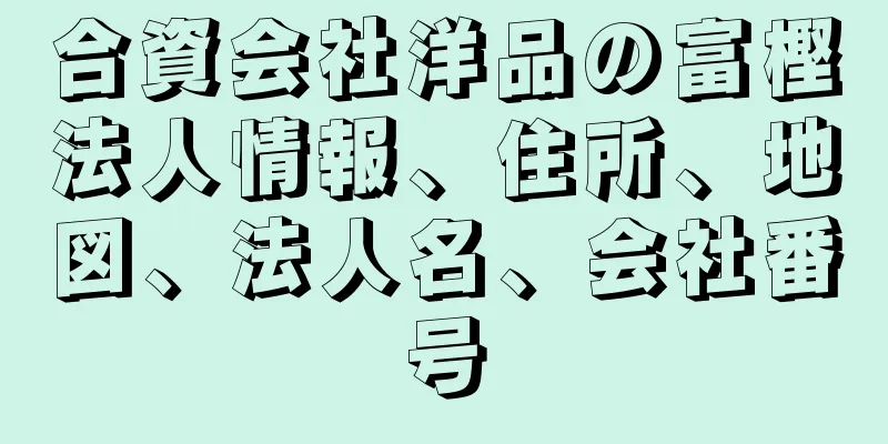 合資会社洋品の富樫法人情報、住所、地図、法人名、会社番号