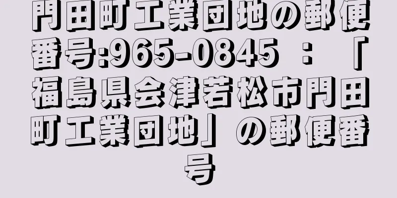 門田町工業団地の郵便番号:965-0845 ： 「福島県会津若松市門田町工業団地」の郵便番号