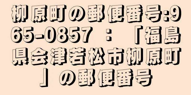 柳原町の郵便番号:965-0857 ： 「福島県会津若松市柳原町」の郵便番号