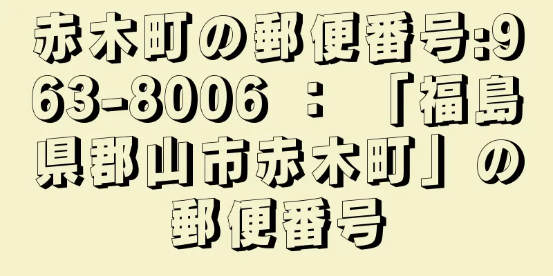 赤木町の郵便番号:963-8006 ： 「福島県郡山市赤木町」の郵便番号