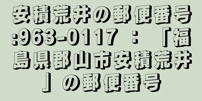 安積荒井の郵便番号:963-0117 ： 「福島県郡山市安積荒井」の郵便番号