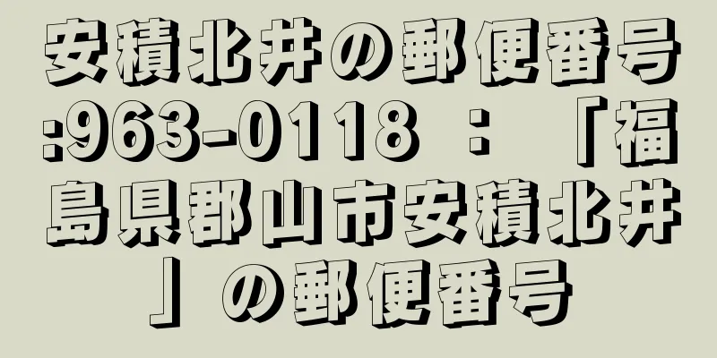 安積北井の郵便番号:963-0118 ： 「福島県郡山市安積北井」の郵便番号