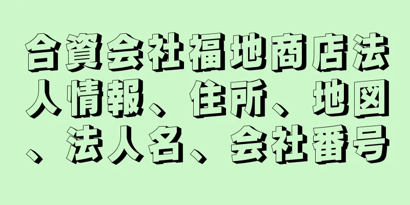 合資会社福地商店法人情報、住所、地図、法人名、会社番号