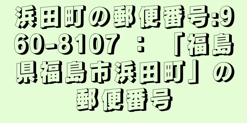 浜田町の郵便番号:960-8107 ： 「福島県福島市浜田町」の郵便番号