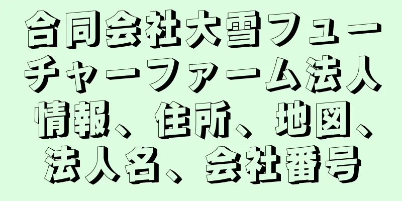 合同会社大雪フューチャーファーム法人情報、住所、地図、法人名、会社番号