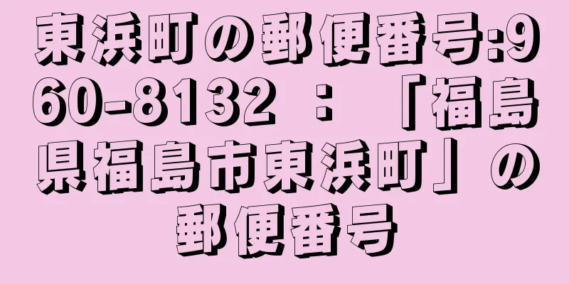 東浜町の郵便番号:960-8132 ： 「福島県福島市東浜町」の郵便番号