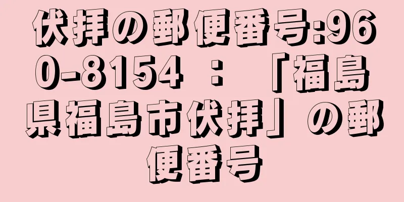 伏拝の郵便番号:960-8154 ： 「福島県福島市伏拝」の郵便番号