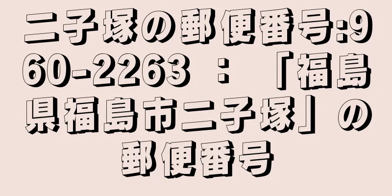 二子塚の郵便番号:960-2263 ： 「福島県福島市二子塚」の郵便番号