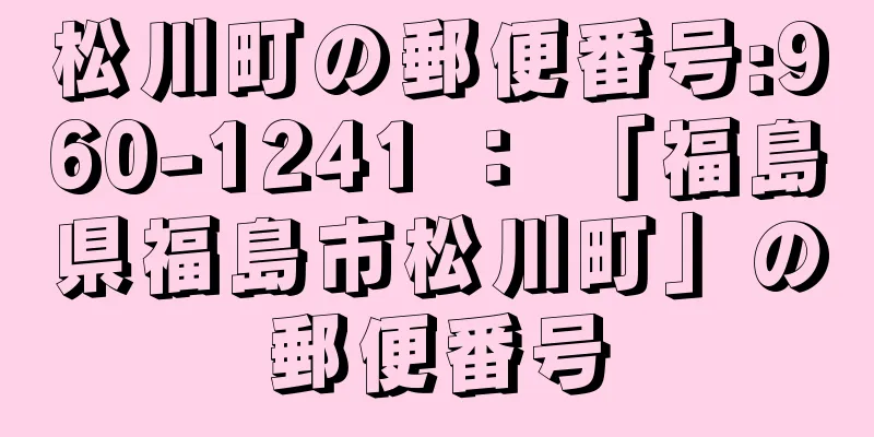 松川町の郵便番号:960-1241 ： 「福島県福島市松川町」の郵便番号