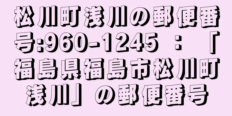 松川町浅川の郵便番号:960-1245 ： 「福島県福島市松川町浅川」の郵便番号