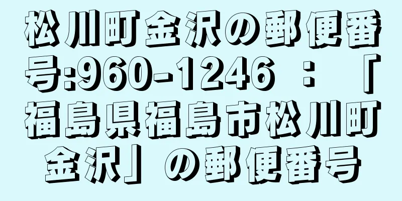 松川町金沢の郵便番号:960-1246 ： 「福島県福島市松川町金沢」の郵便番号