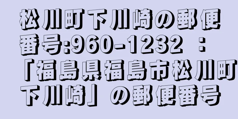 松川町下川崎の郵便番号:960-1232 ： 「福島県福島市松川町下川崎」の郵便番号